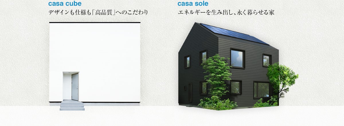 casa cube：デザインも使用も「高品質」へのこだわり、casa sole：エネルギーを生み出し、永く暮らせる家