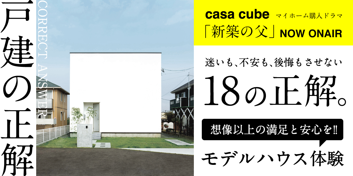 Casa Cube 新築の父 こだわりのマイホーム購入ドラマ