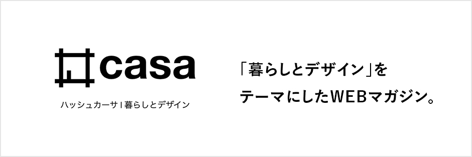 #casa ハッシュカーサ暮らしとデザイン 「暮らしとデザイン」をテーマにしたWEBマガジン 別タブで開きます