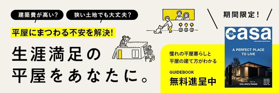 建築費が高い？ 狭い土地でも大丈夫？ 平屋にまつわる不安を解決！ 生涯満足の平屋をあなたに。 期間限定！ 憧れの平屋暮らしと平屋の建て方がわかる GUIDEBOOK 無料進呈中 別タブで開きます