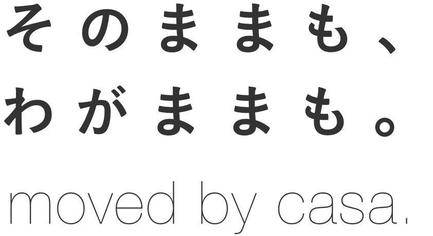 そのままも、わがままも。moved by casa.